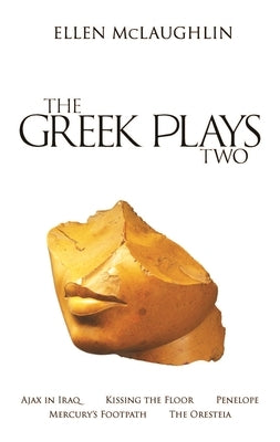 The Greek Plays 2: Ajax in Iraq, Kissing the Floor, Penelope, Mercury's Footpath, and the Oresteia by McLaughlin, Ellen