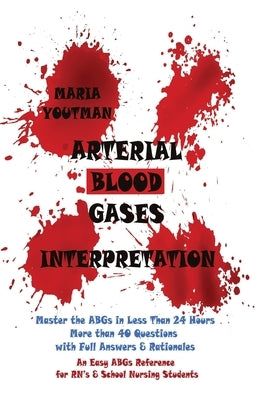 Arterial Blood Gases Interpretation: Master the ABGs in Less Than 24 Hours with More than 40 Questions with Full Answers & Rationales, An Easy ABGs Re by Youtman, Maria