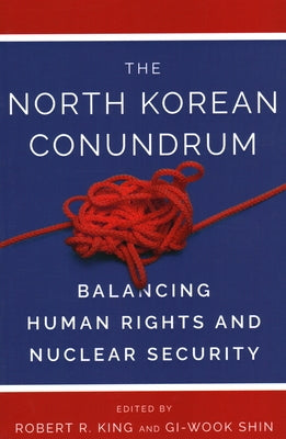 The North Korean Conundrum: Balancing Human Rights and Nuclear Security by King, Robert R.