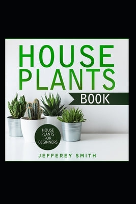 House Plants Book - House Plants For Beginners.: What You Really Need to Know! by Smith, Jefferey