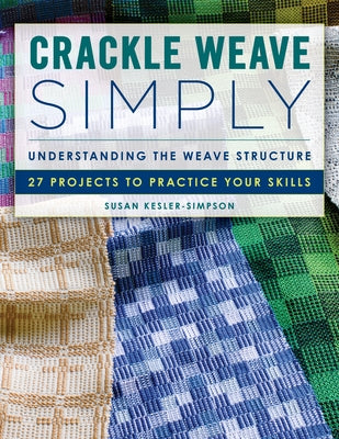 Crackle Weave Simply: Understanding the Weave Structure 27 Projects to Practice Your Skills by Kesler-Simpson, Susan