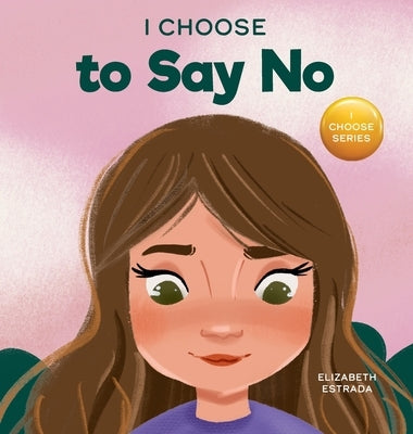 I Choose to Say No: A Rhyming Picture Book About Personal Body Safety, Consent, Safe and Unsafe Touch, Private Parts, and Respectful Relat by Estrada, Elizabeth