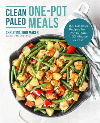 Clean Paleo One-Pot Meals: 100 Delicious Recipes from Pan to Plate in 30 Minutes or Less by Shoemaker, Christina