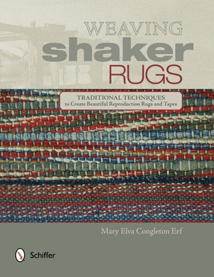 Weaving Shaker Rugs: Traditional Techniques to Create Beautiful Reproduction Rugs and Tapes by Erf, Mary Elva Congleton