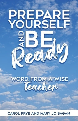 Prepare Yourself and Be Ready: Word from A Wise Teacher by Frye, Carol