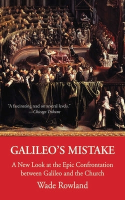 Galileo's Mistake: A New Look at the Epic Confrontation Between Galileo and the Church by Rowland, Wade