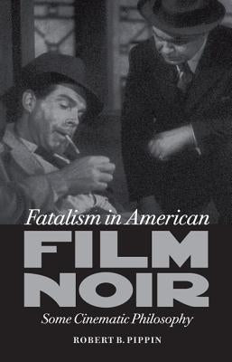 Fatalism in American Film Noir: Some Cinematic Philosophy by Pippin, Robert B.