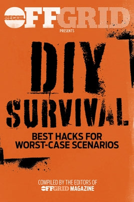 DIY Survival: Best Hacks for Worst-Case Scenarios by Editors, Offgrid