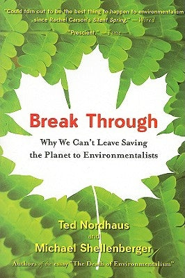 Break Through: Why We Can't Leave Saving the Planet to Environmentalists by Shellenberger, Michael