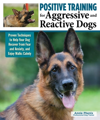 Positive Training for Aggressive and Reactive Dogs: Proven Techniques to Help Your Dog Recover from Fear and Anxiety and Enjoy Walks Calmly by Phenix, Annie