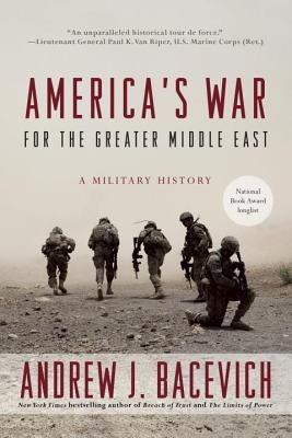 America's War for the Greater Middle East: A Military History by Bacevich, Andrew J.