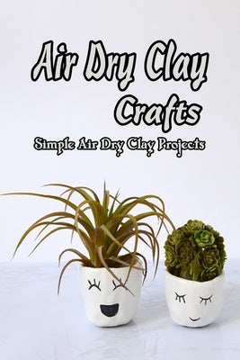 Air Dry Clay Crafts: Simple Air Dry Clay Projects: DIY Home Decor Air Dry Clay Ideas by Butler, Charlene