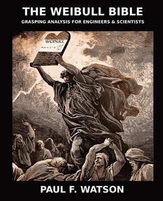 The Weibull Bible: Grasping Analysis for Engineers & Scientists by Watson, Paul F.