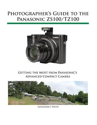 Photographer's Guide to the Panasonic ZS100/TZ100 by White, Alexander S.