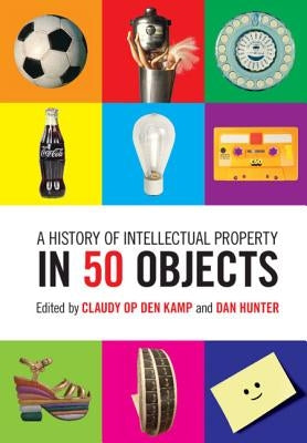 A History of Intellectual Property in 50 Objects by Op Den Kamp, Claudy