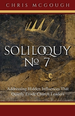 Soliloquy No. 7: Addressing Hidden Influences That Quietly Erode Church Leaders by McGough, Chris