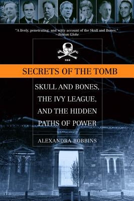 Secrets of the Tomb: Skull and Bones, the Ivy League, and the Hidden Paths of Power by Robbins, Alexandra