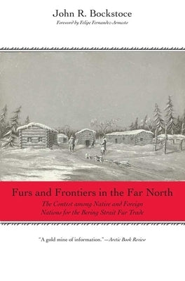 Furs and Frontiers in the Far North: The Contest Among Native and Foreign Nations for the Bering Strait Fur Trade by Bockstoce, John R.
