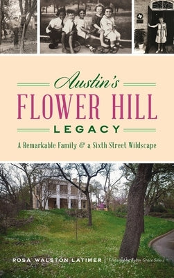 Austin's Flower Hill Legacy: A Remarkable Family and a Sixth Street Wildscape by Latimer, Rosa Walston