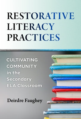 Restorative Literacy Practices: Cultivating Community in the Secondary Ela Classroom by Faughey, Deirdre