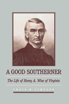 A Good Southerner: The Life of Henry a Wise of Virginia by Simpson, Craig M.