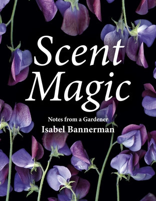 Scent Magic: Notes from a Gardener by Bannerman, Isabel