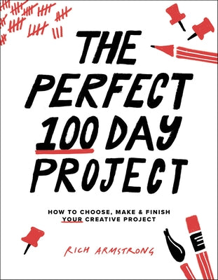 The Perfect 100 Day Project: How to Choose, Make, and Finish Your Creative Project by Armstrong, Rich