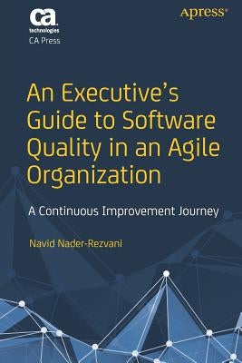 An Executive's Guide to Software Quality in an Agile Organization: A Continuous Improvement Journey by Nader-Rezvani, Navid