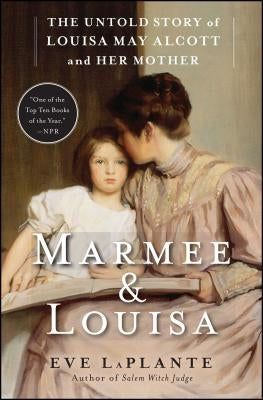 Marmee & Louisa: The Untold Story of Louisa May Alcott and Her Mother by Laplante, Eve