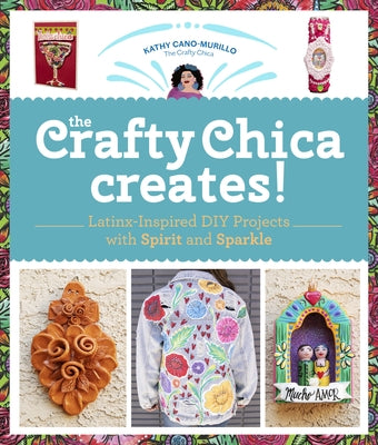 The Crafty Chica Creates!: Latinx-Inspired DIY Projects with Spirit and Sparkle by Cano Murillo, Kathy