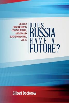 Does Russia Have a Future?: Collected (Nonconformist) Essays on Russian, American and European Relations, 2013-15 by Doctorow, Gilbert