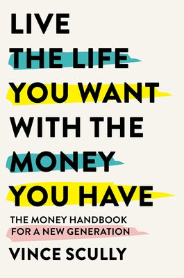 Life the Life You Want with the Money You Have: The money handbook for a new generation by Scully, Vince