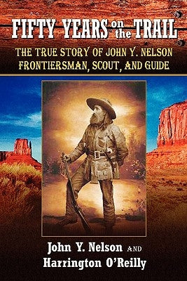 Fifty Years On The Trail: The True Story of John Y. Nelson, Frontiersman, Scout, and Guide by O'Reilly, Harrington