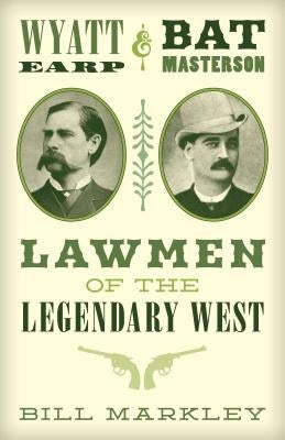 Wyatt Earp and Bat Masterson: Lawmen of the Legendary West by Markley, Bill