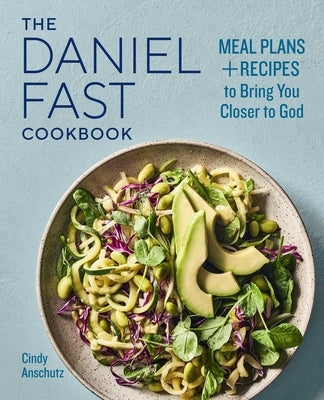 The Daniel Fast Cookbook: Meal Plans and Recipes to Bring You Closer to God by Anschutz, Cindy