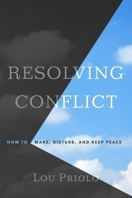 Resolving Conflict: How to Make, Disturb, and Keep Peace by Priolo, Lou