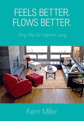 Feels Better. Flows Better. Feng Shui for Inspired Living by Miller, Kerri