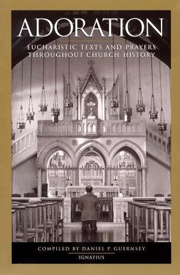 Adoration: Eucharistic Texts and Prayers Throughout Church History by Guernsey, Dan