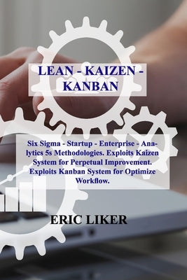 Lean - Kaizen - Kanban: Six Sigma - Startup - Enterprise - Analytics 5s Methodologies. Exploits Kaizen System for Perpetual Improvement. Explo by Liker, Eric