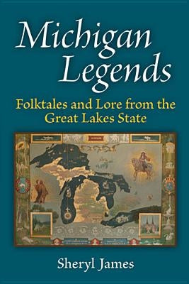 Michigan Legends: Folktales and Lore from the Great Lakes State by James, Sheryl