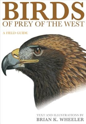 Birds of Prey of the West: A Field Guide by Wheeler, Brian K.