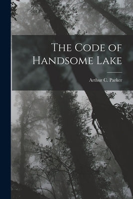 The Code of Handsome Lake by Parker, Arthur C.