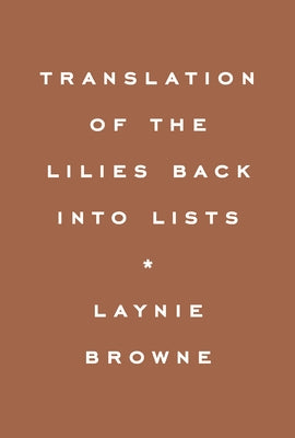 Translation of the Lilies Back Into Lists by Browne, Laynie