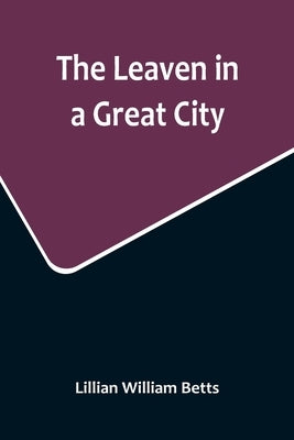 The Leaven in a Great City by William Betts, Lillian