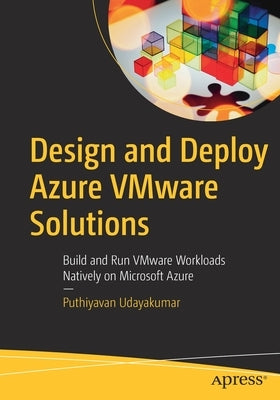 Design and Deploy Azure Vmware Solutions: Build and Run Vmware Workloads Natively on Microsoft Azure by Udayakumar, Puthiyavan