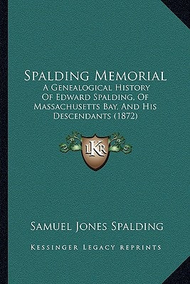 Spalding Memorial: A Genealogical History Of Edward Spalding, Of Massachusetts Bay, And His Descendants (1872) by Spalding, Samuel Jones