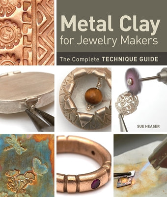 Metal Clay for Jewelry Makers: The Complete Technique Guide by Heaser, Sue