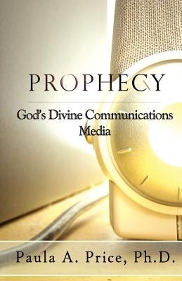 Prophecy: God's Divine Communications Media by Price, Paula A.