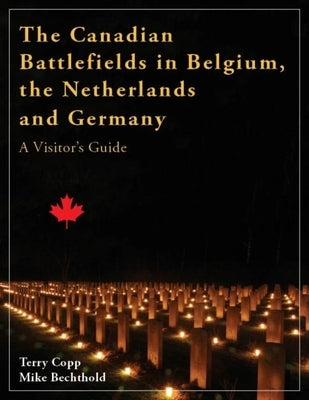 The Canadian Battlefields in Belgium, the Netherlands and Germany: A Visitor's Guide by Copp, Terry