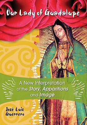 Our Lady of Guadalupe: A New Interpretation of the Story, Apparitions and Image by Guerrero, Jos&#233;